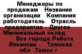 Менеджеры по продажам › Название организации ­ Компания-работодатель › Отрасль предприятия ­ Другое › Минимальный оклад ­ 15 000 - Все города Работа » Вакансии   . Томская обл.,Томск г.